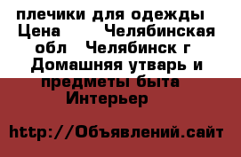 плечики для одежды › Цена ­ 8 - Челябинская обл., Челябинск г. Домашняя утварь и предметы быта » Интерьер   